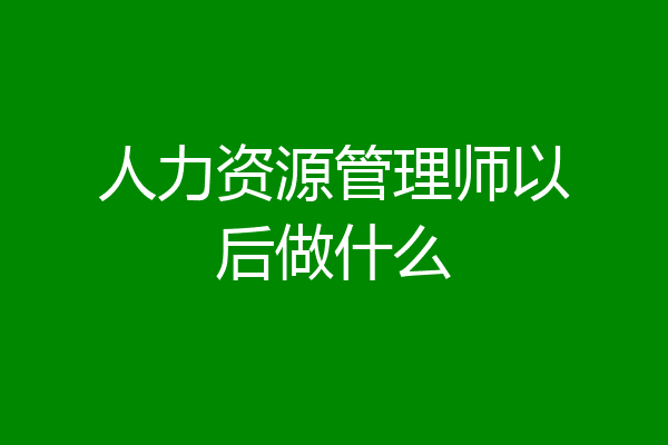 人力资源管理师以后做什么