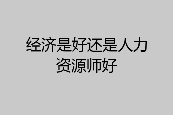 经济是好还是人力资源师好