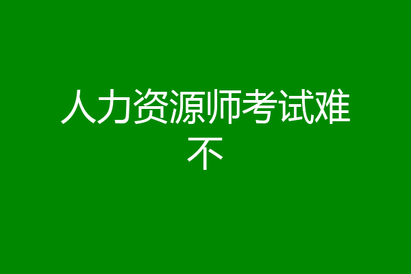 人力资源师考试难不