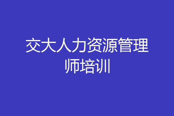 交大人力资源管理师培训