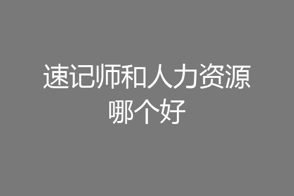 速记师和人力资源哪个好