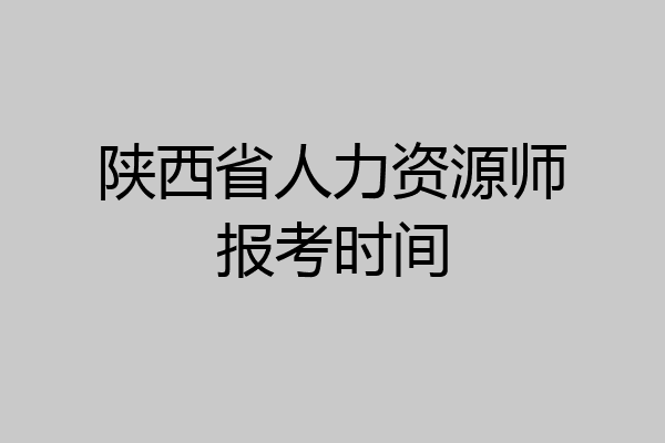 陕西省人力资源师报考时间