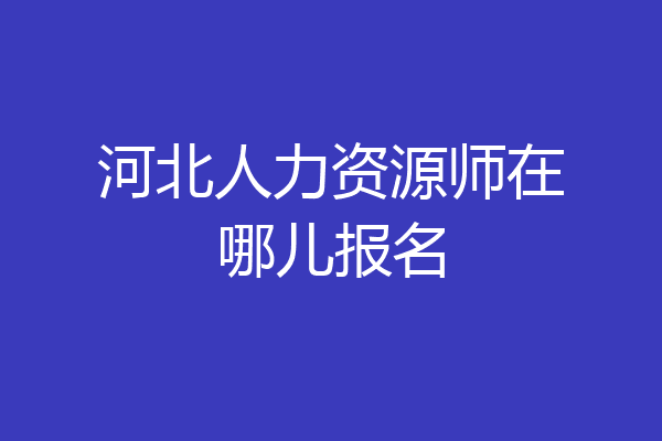 河北人力资源师在哪儿报名