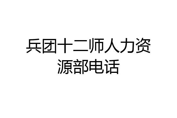 兵团十二师人力资源部电话