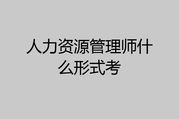 人力资源管理师什么形式考