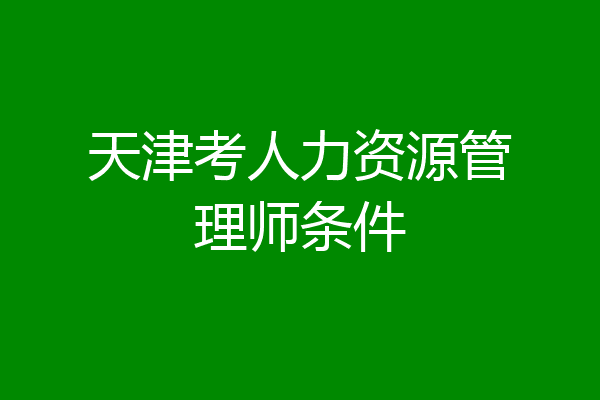 天津考人力资源管理师条件