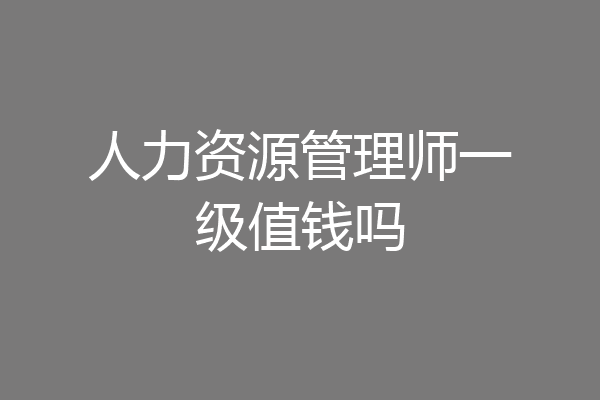 人力资源管理师一级值钱吗
