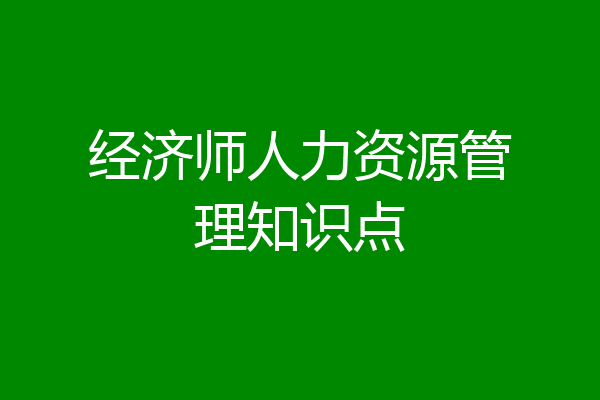 经济师人力资源管理知识点