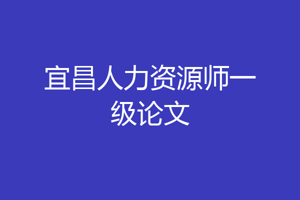宜昌人力资源师一级论文