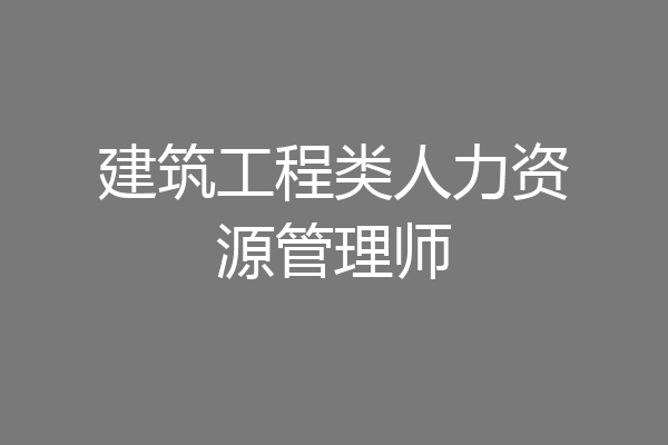 建筑工程类人力资源管理师