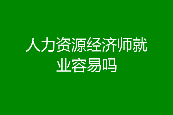 人力资源经济师就业容易吗