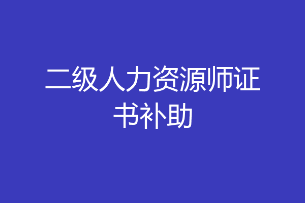 二级人力资源师证书补助