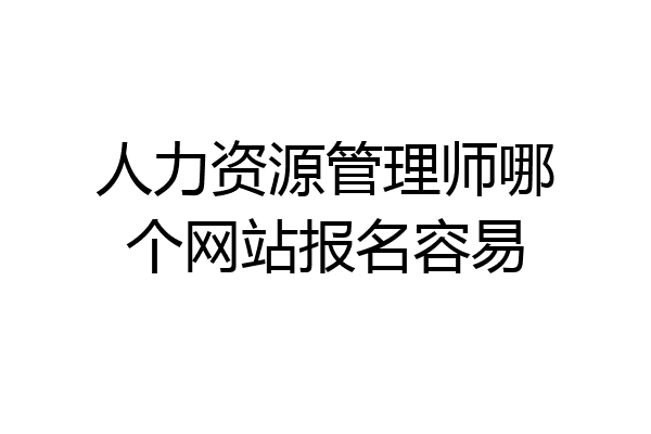 人力资源管理师哪个网站报名容易