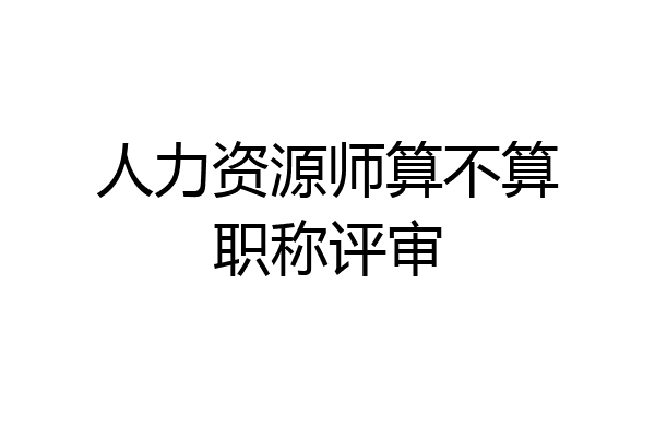 人力资源师算不算职称评审