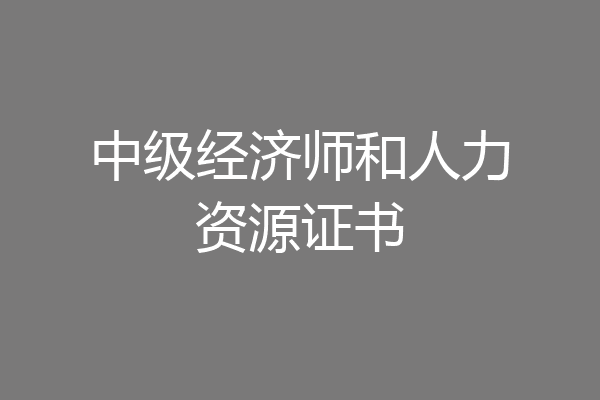 中级经济师和人力资源证书