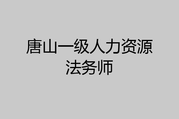 唐山一级人力资源法务师