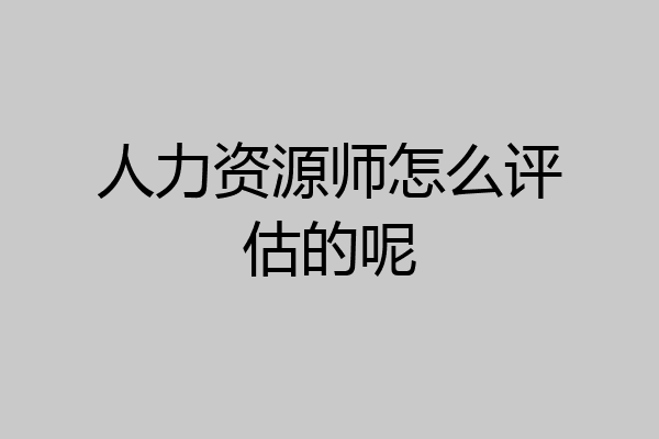 人力资源师怎么评估的呢