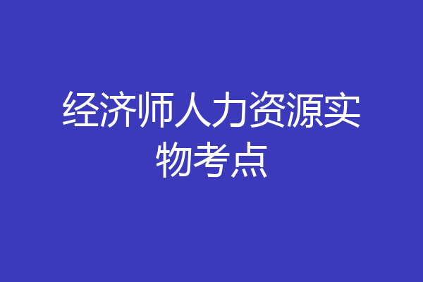 经济师人力资源实物考点