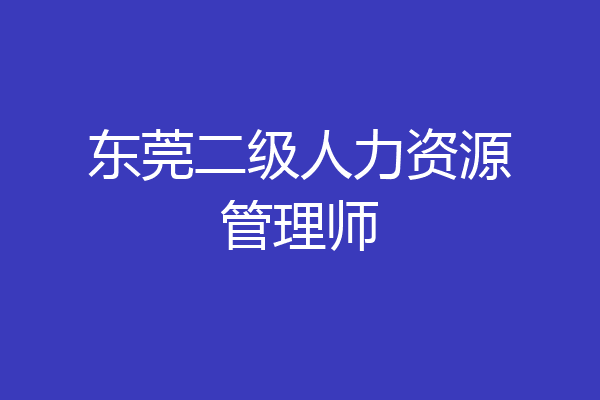 东莞二级人力资源管理师