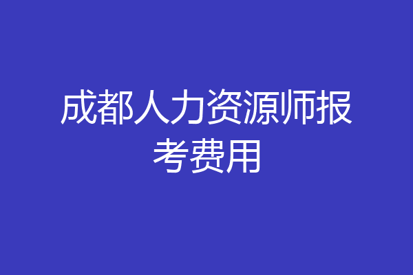 成都人力资源师报考费用