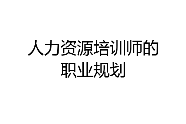 人力资源培训师的职业规划