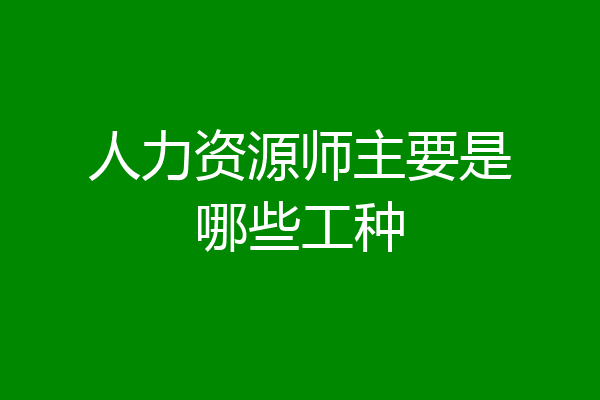 人力资源师主要是哪些工种