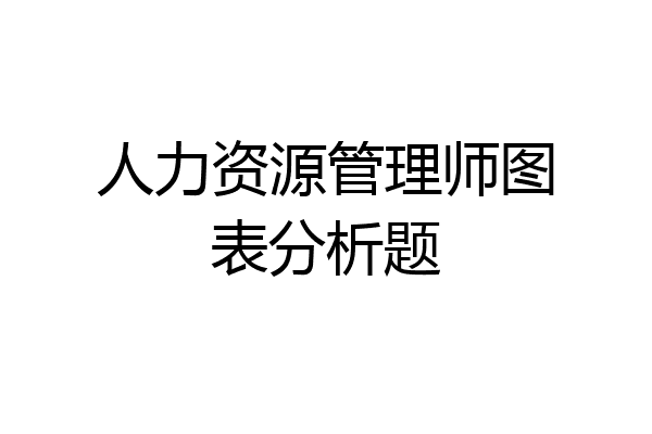 人力资源管理师图表分析题