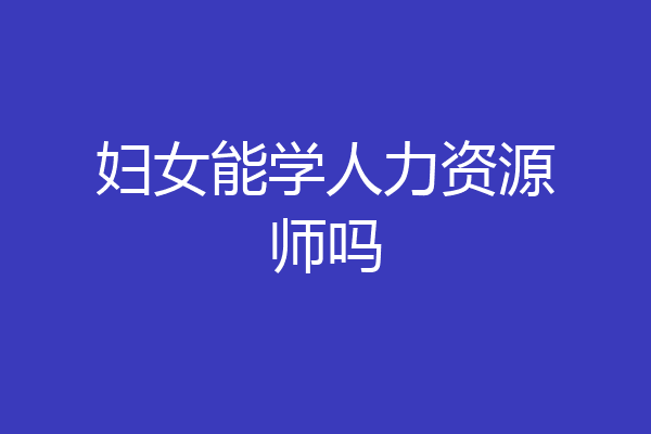 妇女能学人力资源师吗