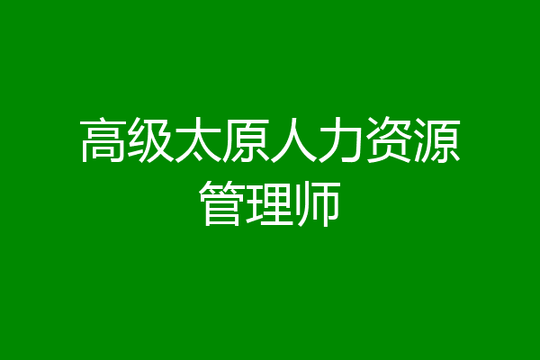高级太原人力资源管理师