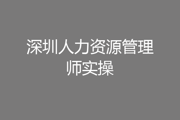 深圳人力资源管理师实操
