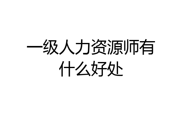 一级人力资源师有什么好处