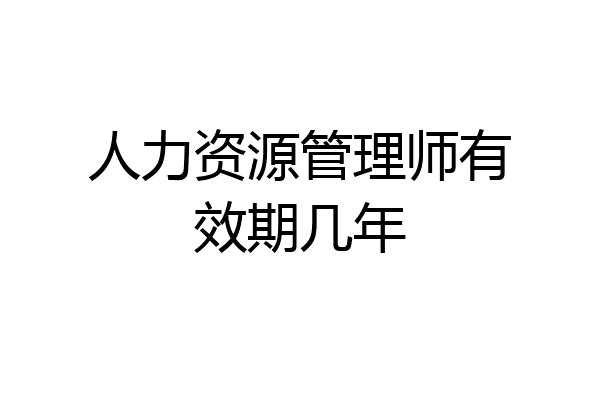 人力资源管理师有效期几年