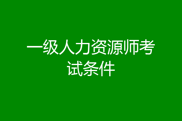 一级人力资源师考试条件