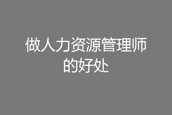 做人力资源管理师的好处