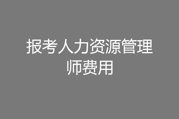报考人力资源管理师费用