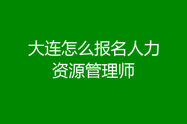 大连怎么报名人力资源管理师