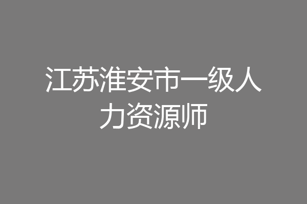 江苏淮安市一级人力资源师