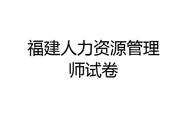 福建人力资源管理师试卷