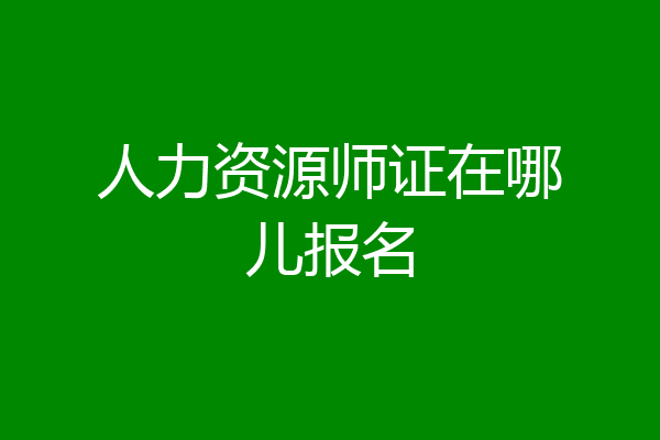 人力资源师证在哪儿报名