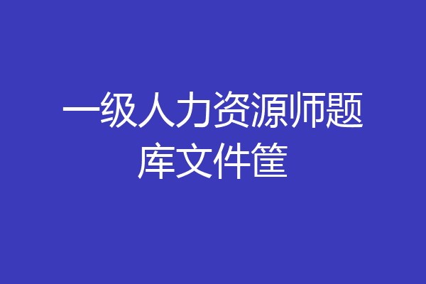 一级人力资源师题库文件筐