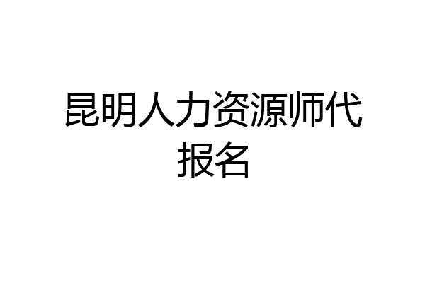 昆明人力资源师代报名
