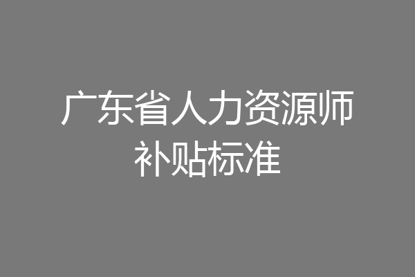 广东省人力资源师补贴标准