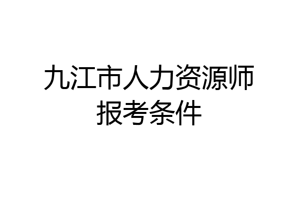 九江市人力资源师报考条件