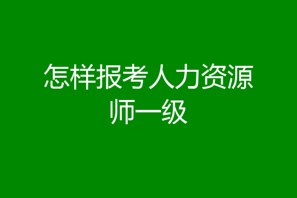 怎样报考人力资源师一级