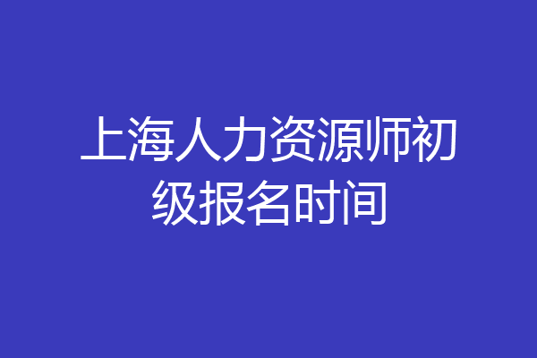 上海人力资源师初级报名时间