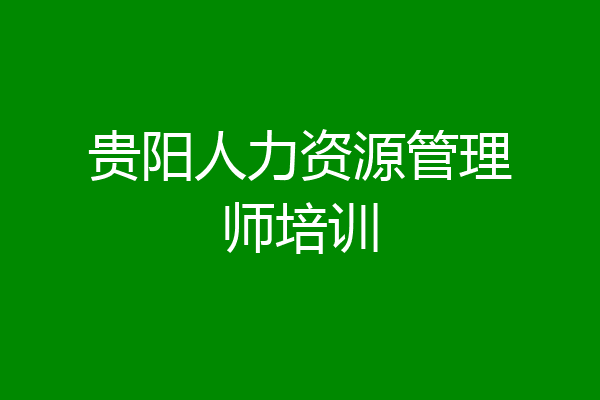 贵阳人力资源管理师培训