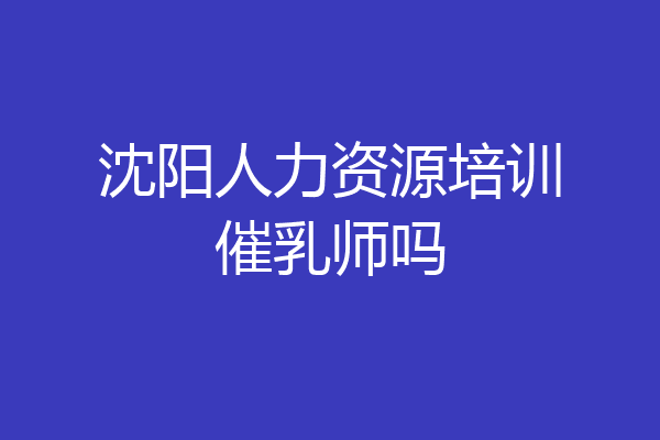 沈阳人力资源培训催乳师吗