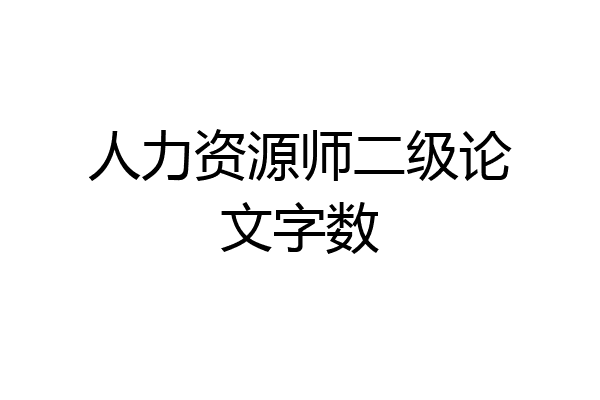 人力资源师二级论文字数