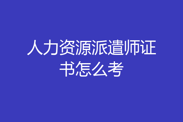 人力资源派遣师证书怎么考