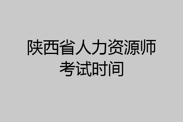 陕西省人力资源师考试时间